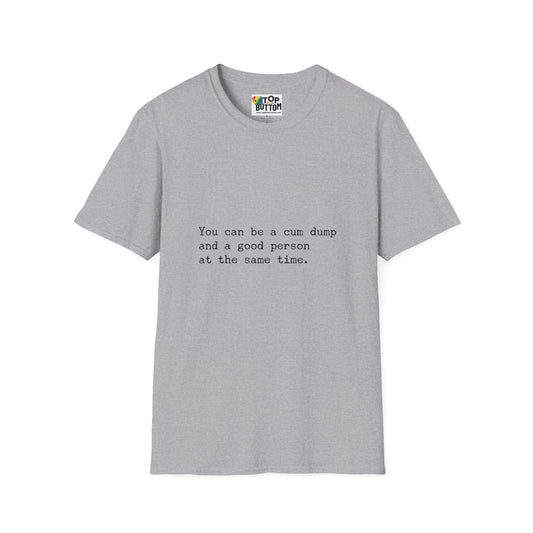 "You can be a cum dump and a good person at the same time." T-Shirt