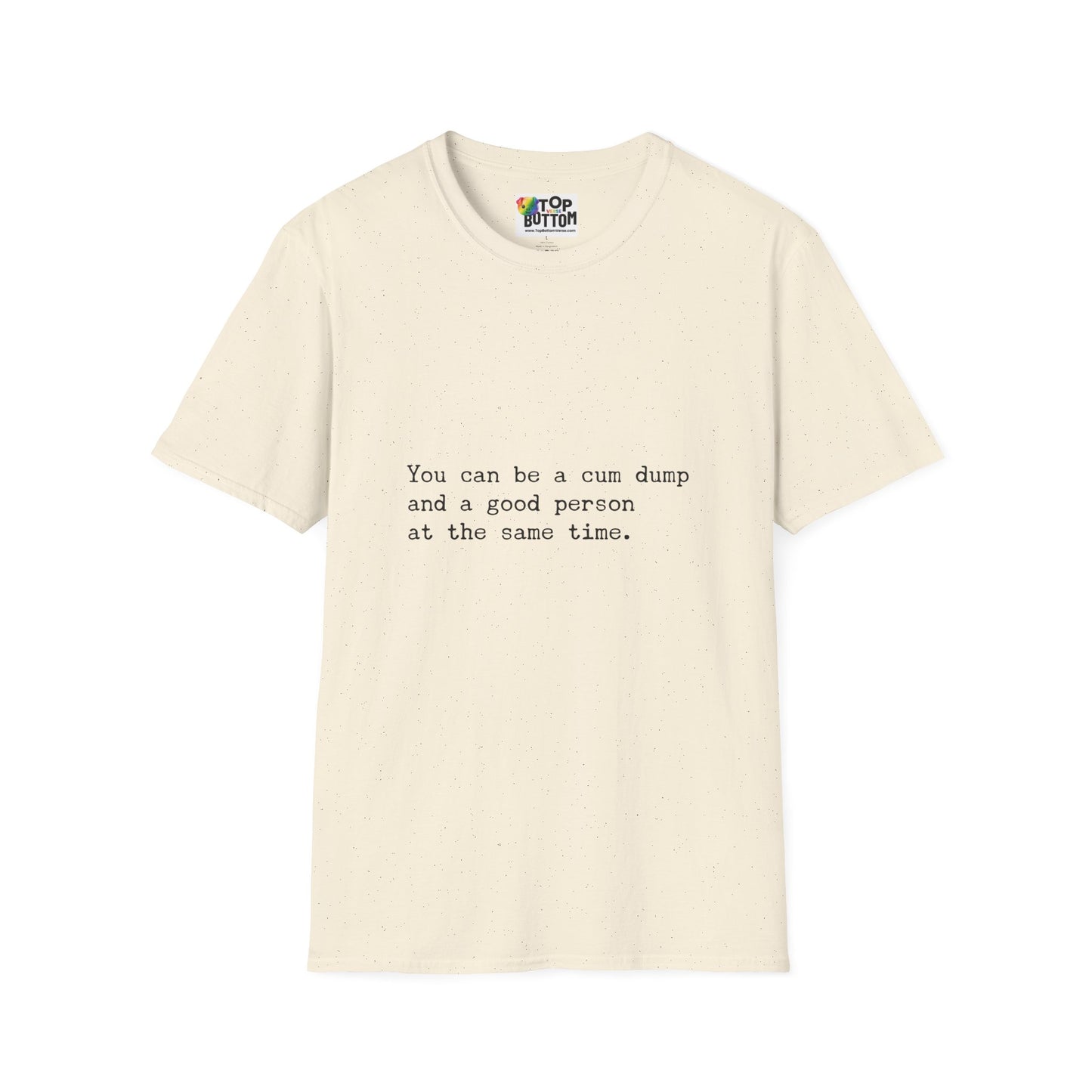 "You can be a cum dump and a good person at the same time." T-Shirt