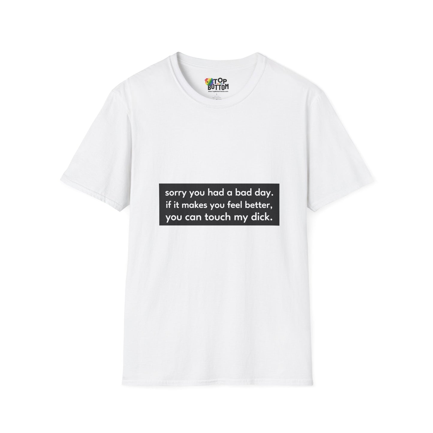 "sorry you had a bad day. if it makes you feel better, you can touch my dick." T-Shirt