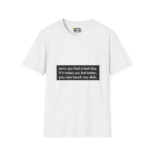 "sorry you had a bad day. if it makes you feel better, you can touch my dick." T-Shirt