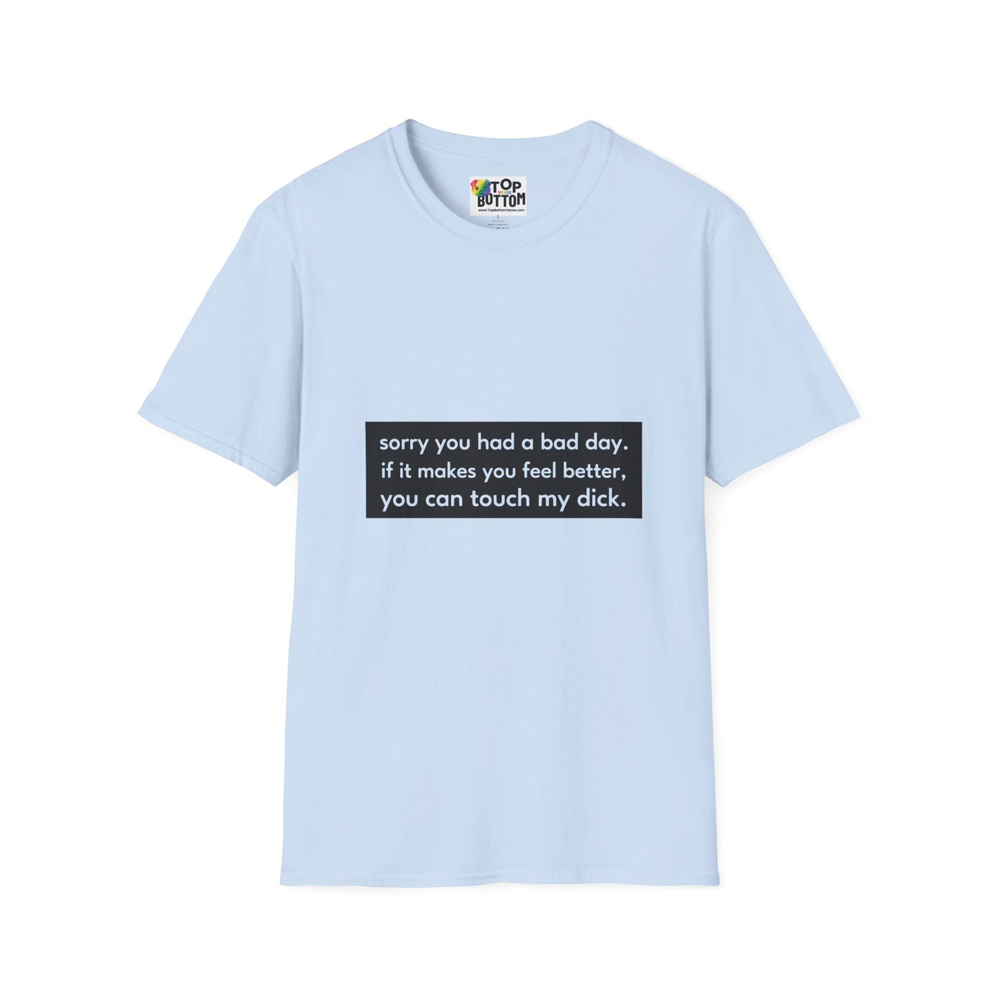 "sorry you had a bad day. if it makes you feel better, you can touch my dick." T-Shirt