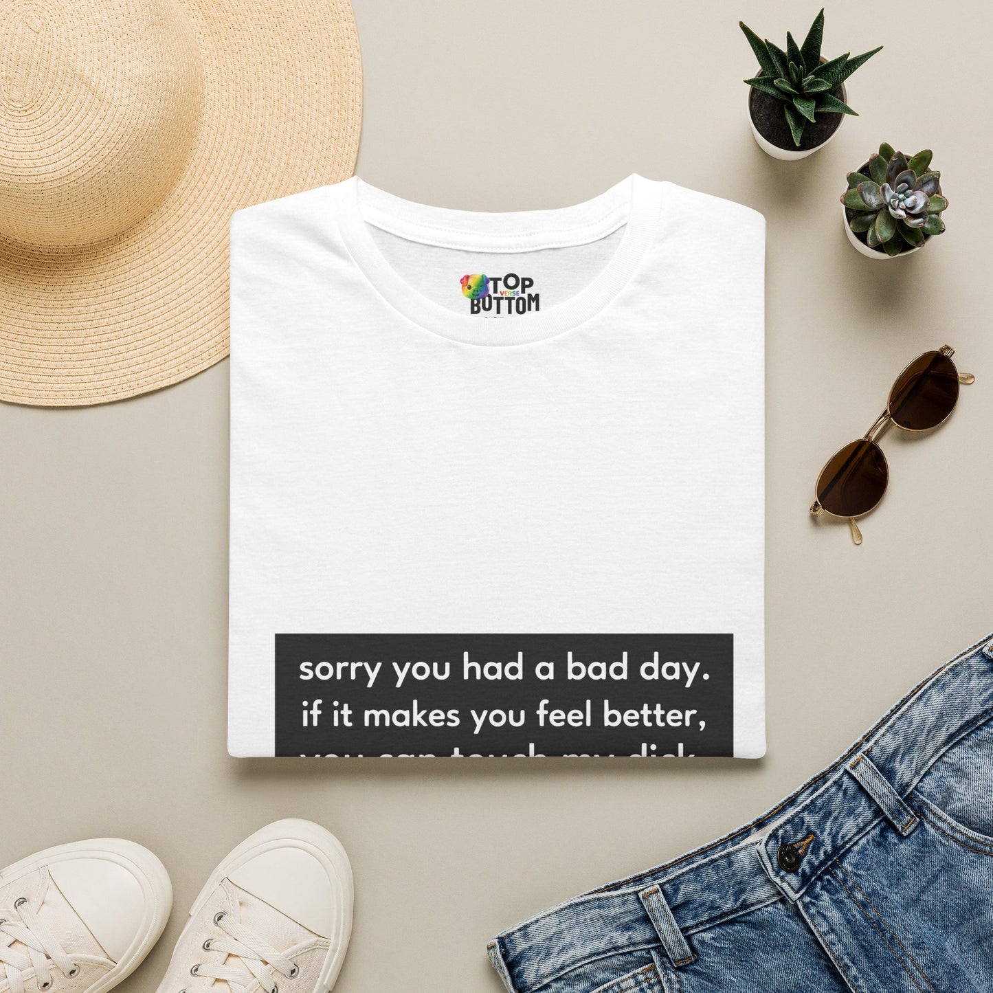 "sorry you had a bad day. if it makes you feel better, you can touch my dick." T-Shirt