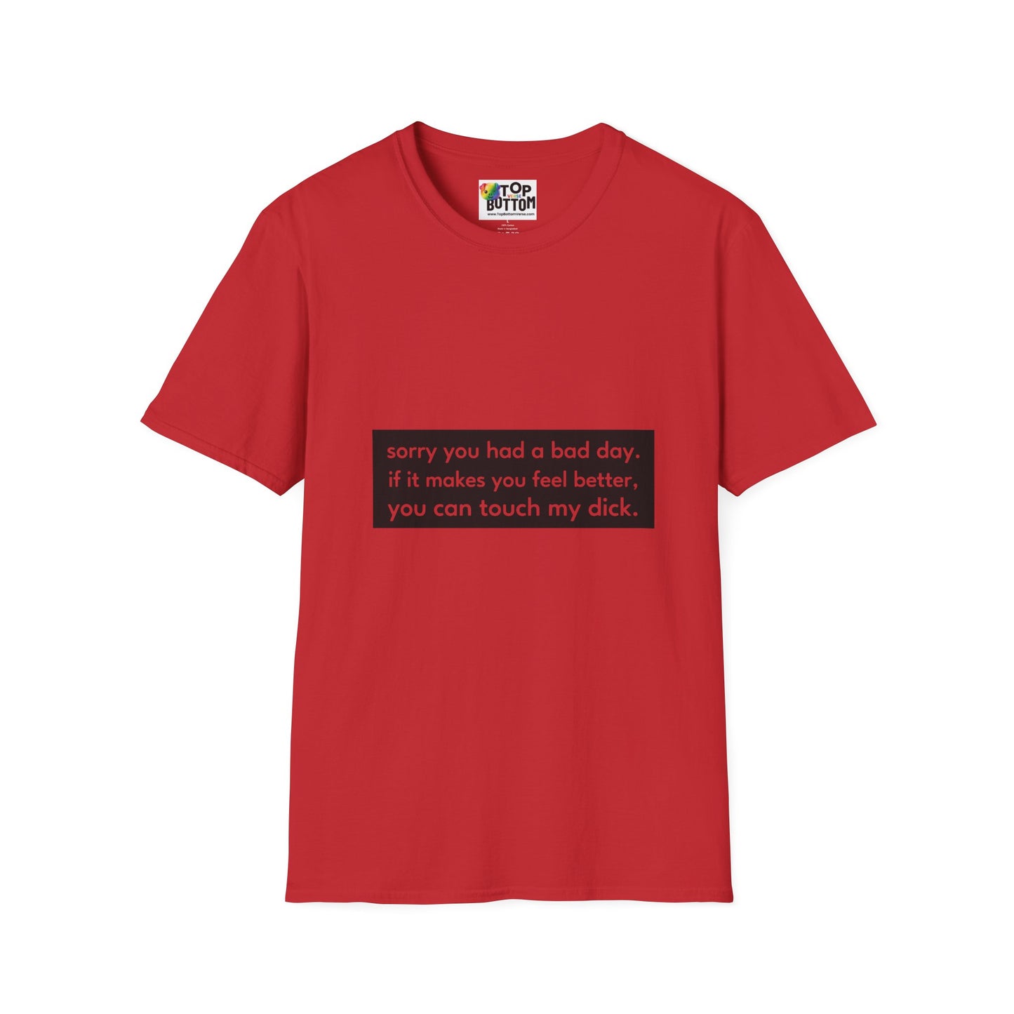 "sorry you had a bad day. if it makes you feel better, you can touch my dick." T-Shirt