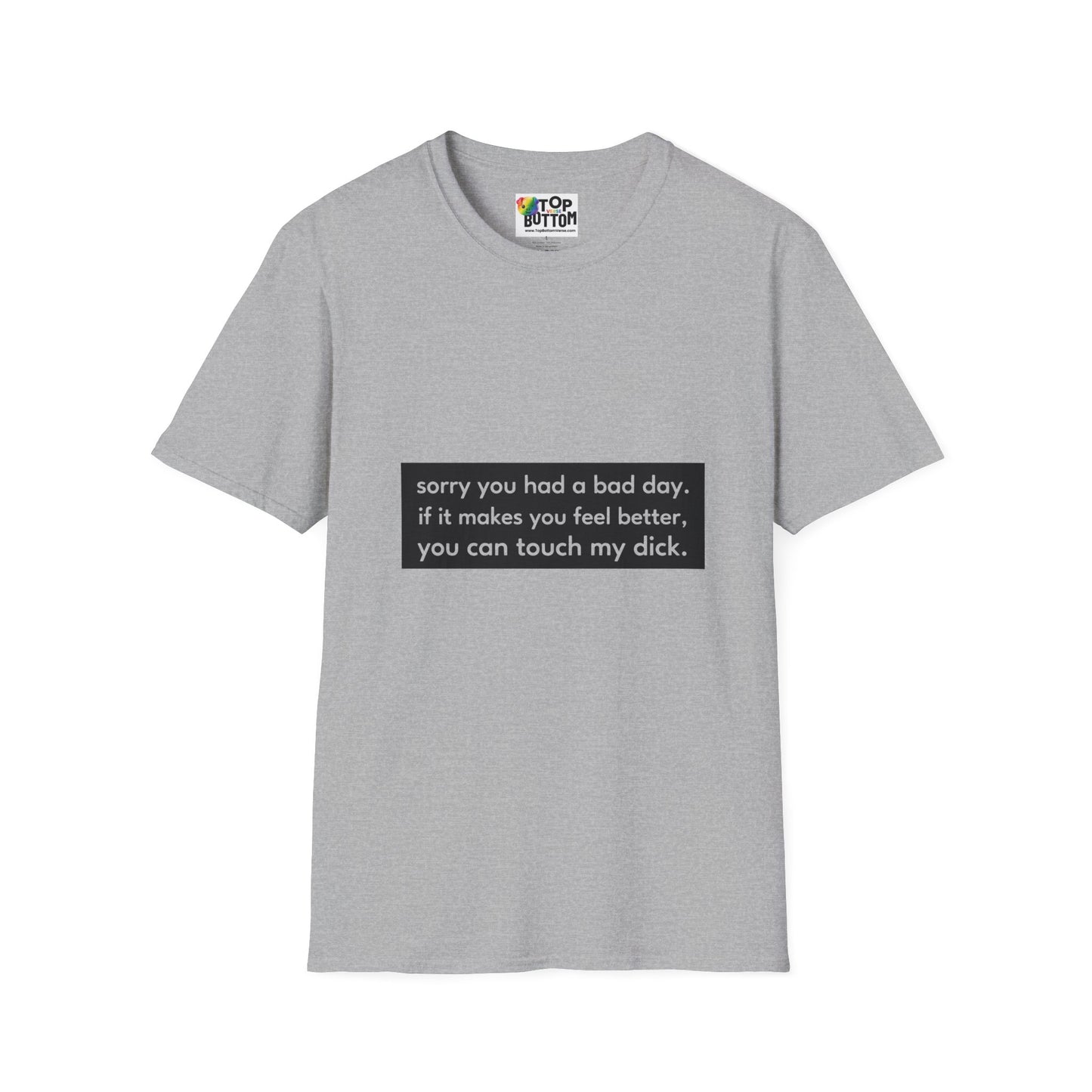 "sorry you had a bad day. if it makes you feel better, you can touch my dick." T-Shirt
