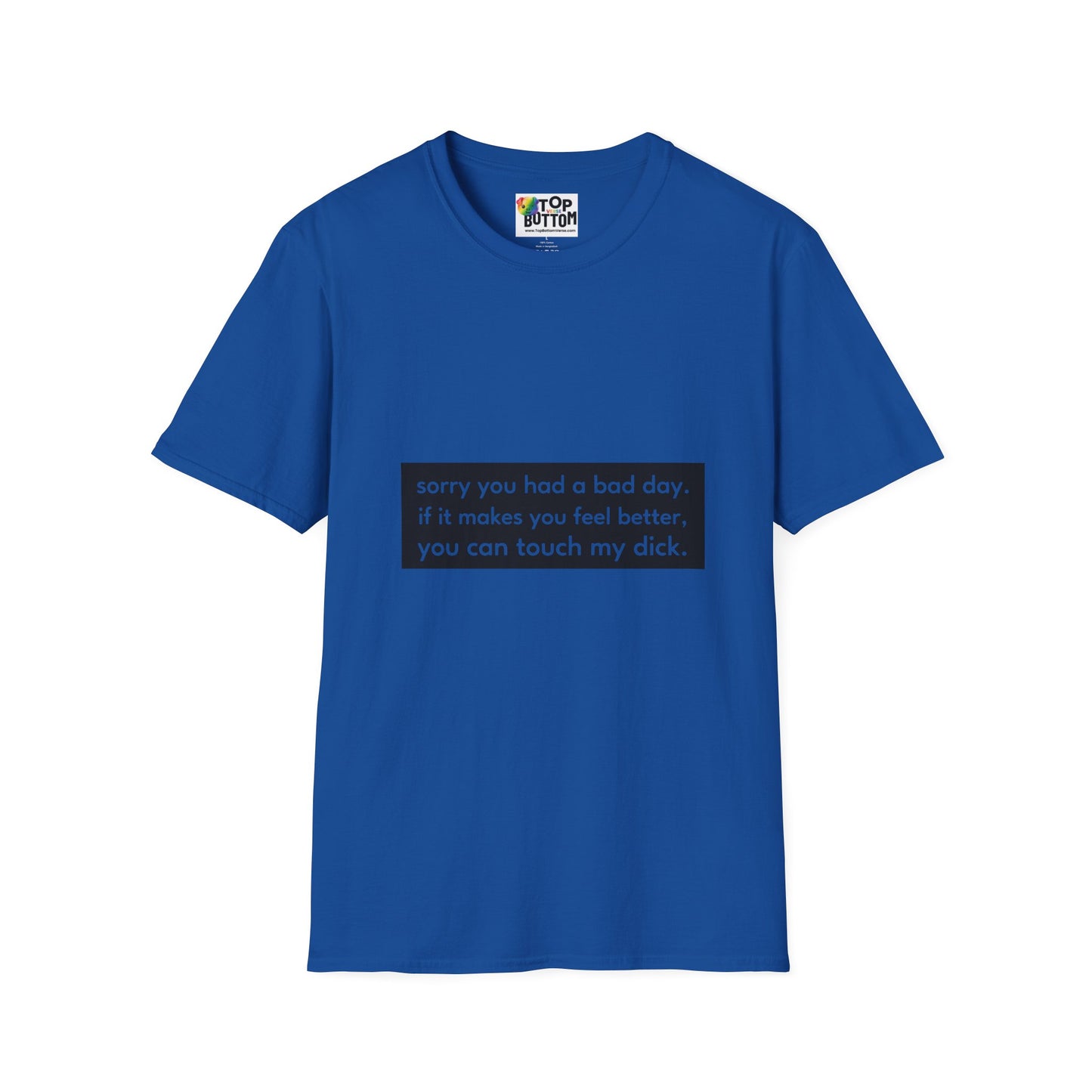 "sorry you had a bad day. if it makes you feel better, you can touch my dick." T-Shirt